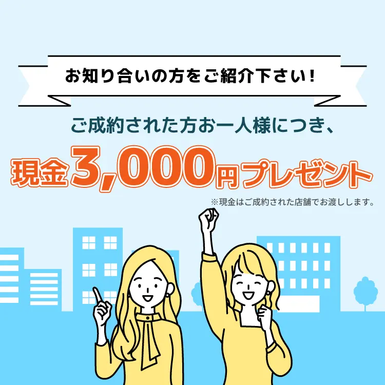 お知り合いの方をご紹介ください！ ご成約された方お一人様につき、現金3,000円プレゼント