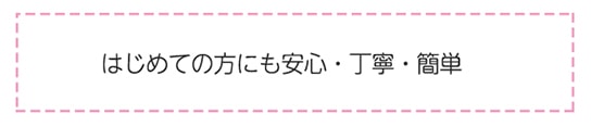 はじめての方にも安心、丁寧、簡単