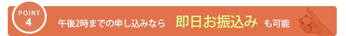 午後2時までのお申し込みなら即日お振込みも可能