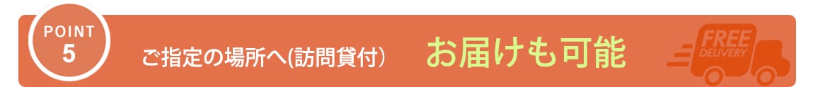 ご指定の場所へ(訪問貸付）お届けも可能